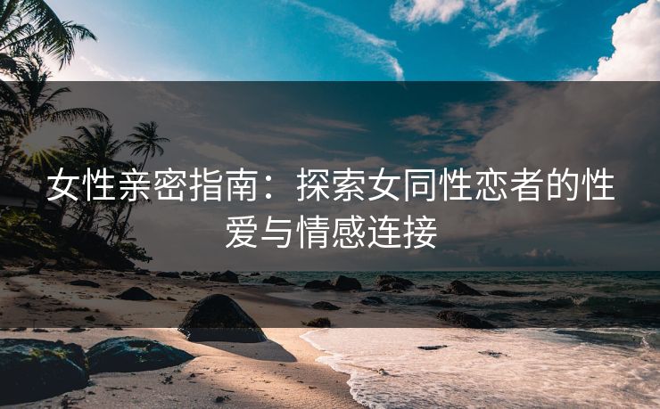 女性亲密指南：探索女同性恋者的性爱与情感连接