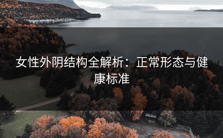 女性外阴结构全解析：正常形态与健康标准