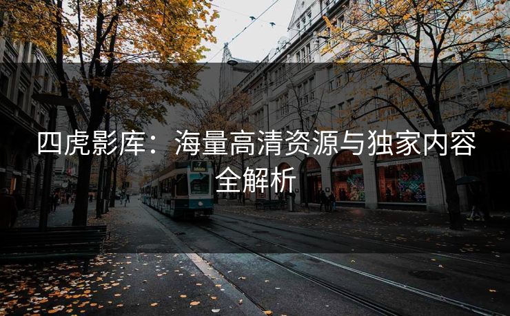 四虎影库:海量高清资源与独家内容全解析