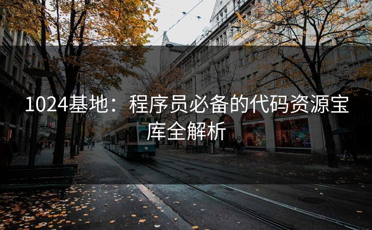 1024基地:程序员必备的代码资源宝库全解析