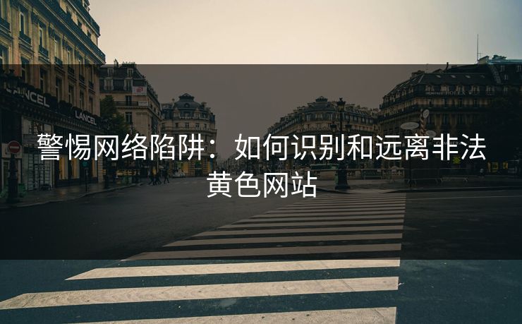 警惕网络陷阱：如何识别和远离非法黄色网站