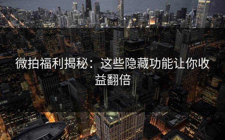 微拍福利揭秘:这些隐藏功能让你收益翻倍