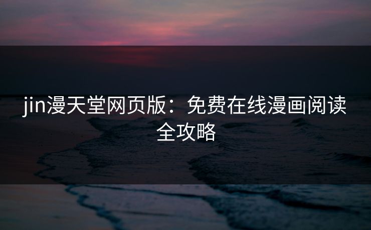 jin漫天堂网页版：免费在线漫画阅读全攻略