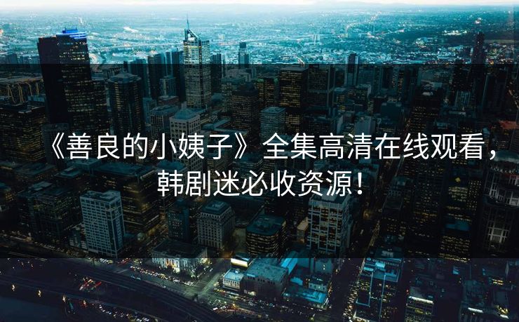《善良的小姨子》全集高清在线观看,韩剧迷必收资源! 《善良的小姨子》全集高清在线观看,韩剧迷必收资源!