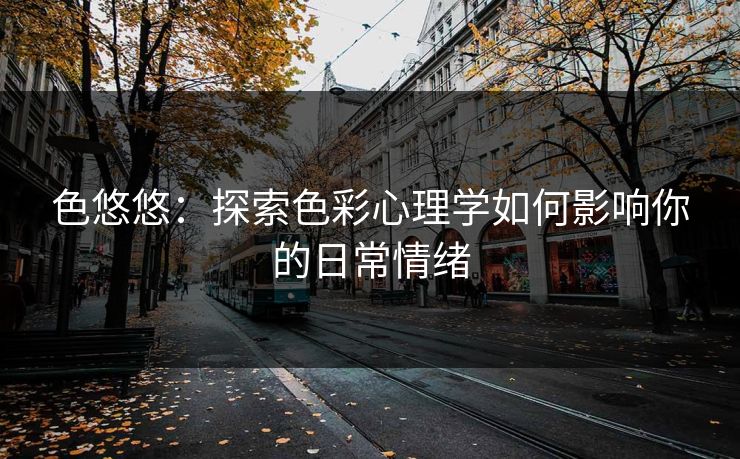 色悠悠：探索色彩心理学如何影响你的日常情绪