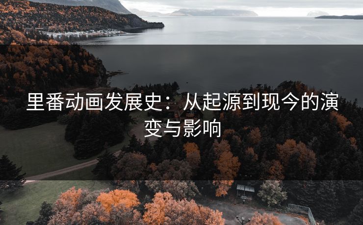 里番动画发展史:从起源到现今的演变与影响 里番动画发展史:从起源到现今的演变与影响