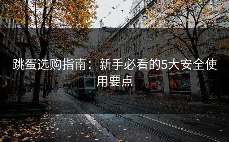 跳蛋选购指南：新手必看的5大安全使用要点