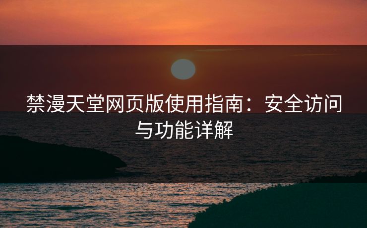 禁漫天堂网页版使用指南：安全访问与功能详解