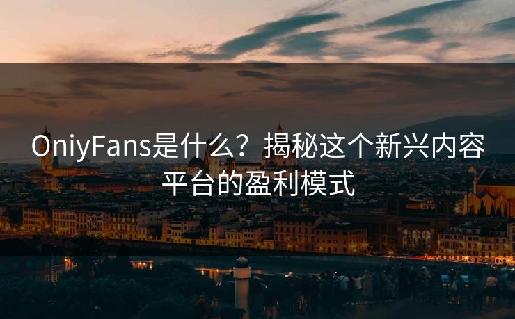 OniyFans是什么?揭秘这个新兴内容平台的盈利模式