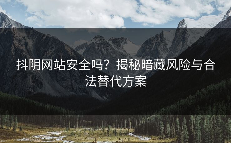 抖阴网站安全吗?揭秘暗藏风险与合法替代方案