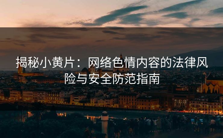 揭秘小黄片:网络色情内容的法律风险与安全防范指南